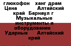 глюкофон   ханг-драм › Цена ­ 4 000 - Алтайский край, Барнаул г. Музыкальные инструменты и оборудование » Ударные   . Алтайский край